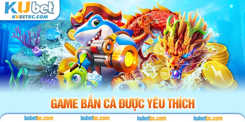 Game bắn cá được yêu thích